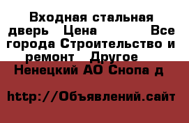 Входная стальная дверь › Цена ­ 4 500 - Все города Строительство и ремонт » Другое   . Ненецкий АО,Снопа д.